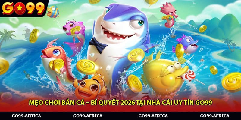 Mẹo Chơi Bắn Cá – Bí Quyết 2026 Tại Nhà Cái Uy Tín Go99